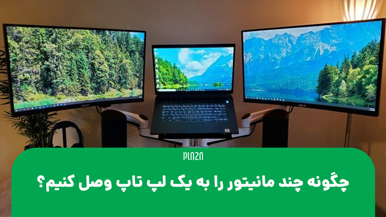 اتصال چند مانتیور به یک لپ تاپ / چند مانیتوره کردن لپتاپ