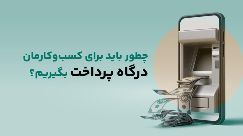 چطور باید برای کسب‌و‌کارمان درگاه پرداخت بگیریم؟